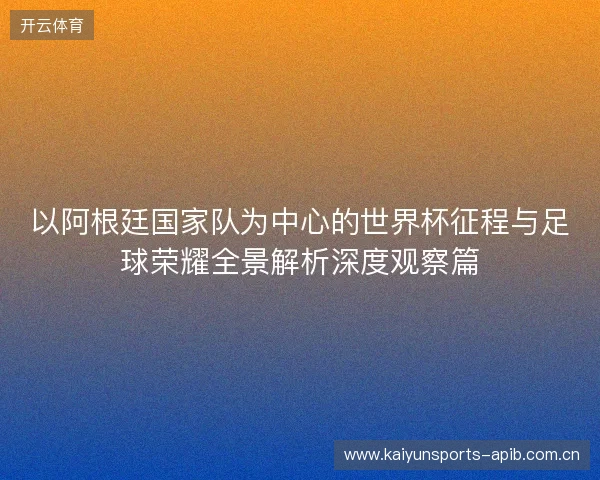 以阿根廷国家队为中心的世界杯征程与足球荣耀全景解析深度观察篇 以阿根廷国家队为中心的世界杯征程与足球荣耀全景解析深度观察篇