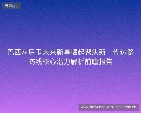 巴西左后卫未来新星崛起聚焦新一代边路防线核心潜力解析前瞻报告