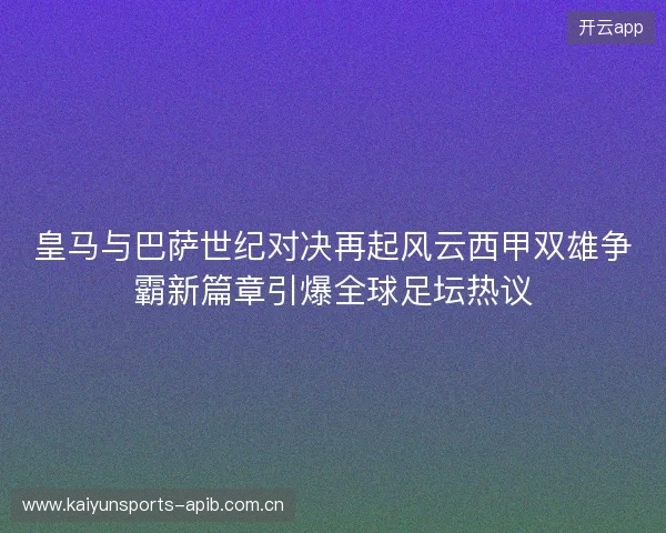 皇马与巴萨世纪对决再起风云西甲双雄争霸新篇章引爆全球足坛热议 皇马与巴萨世纪对决再起风云西甲双雄争霸新篇章引爆全球足坛热议