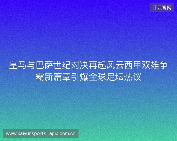 皇马与巴萨世纪对决再起风云西甲双雄争霸新篇章引爆全球足坛热议 皇马与巴萨世纪对决再起风云西甲双雄争霸新篇章引爆全球足坛热议