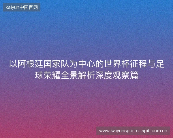 以阿根廷国家队为中心的世界杯征程与足球荣耀全景解析深度观察篇 以阿根廷国家队为中心的世界杯征程与足球荣耀全景解析深度观察篇