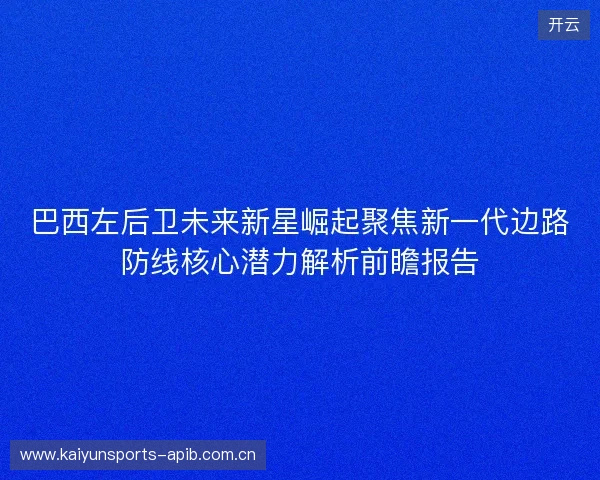 巴西左后卫未来新星崛起聚焦新一代边路防线核心潜力解析前瞻报告