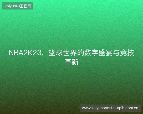 NBA2K23，篮球世界的数字盛宴与竞技革新