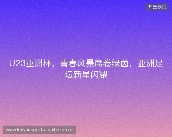 U23亚洲杯，青春风暴席卷绿茵，亚洲足坛新星闪耀