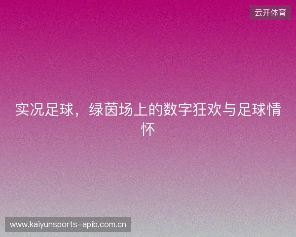 实况足球，绿茵场上的数字狂欢与足球情怀